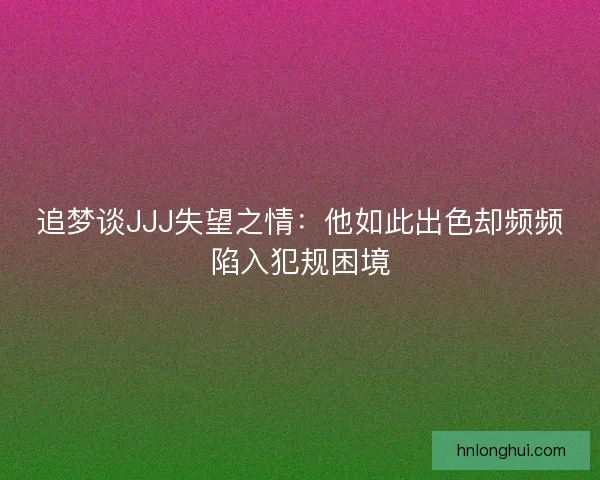追梦谈JJJ失望之情：他如此出色却频频陷入犯规困境